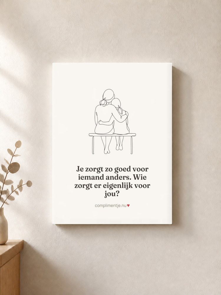 Canvas with your words: Je zorgt zo goed voor iemand anders. Wie zorgt er eigenlijk voor jou?